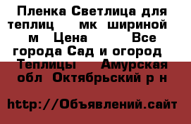 Пленка Светлица для теплиц 150 мк, шириной 6 м › Цена ­ 420 - Все города Сад и огород » Теплицы   . Амурская обл.,Октябрьский р-н